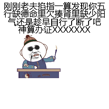 刚刚老夫掐指一算发现你五行缺德命里欠揍肾里缺少阳气还是趁早自行了断了吧神算办证XXXXXXX微信表情包在线制作
