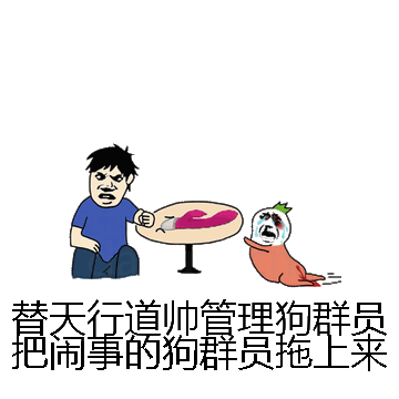 替天行道帅管理狗群员把闹事的狗群员拖上来微信表情包在线制作