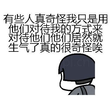 有些人真奇怪我只是用他们对待我的方式来对待他们他们居然就生气了真的很奇怪唉微信表情包在线制作
